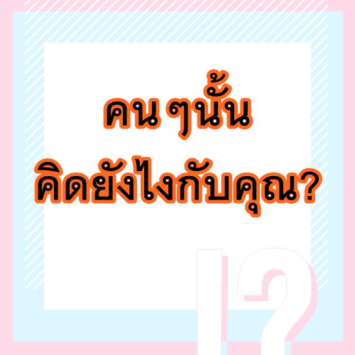 🌸 คนๆนั้นคิดยังไงกับคุณ? / มองว่าคุณเป็นคนยังไง?