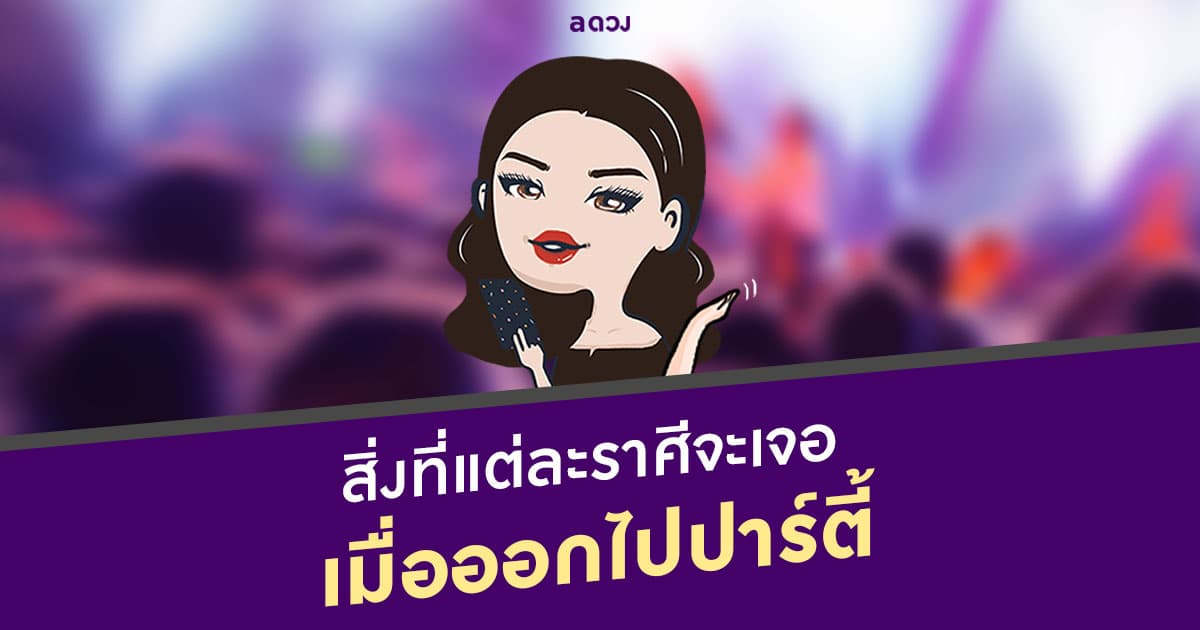 สิ่งที่แต่ละราศีจะเจอ เมื่อออกไปปาร์ตี้