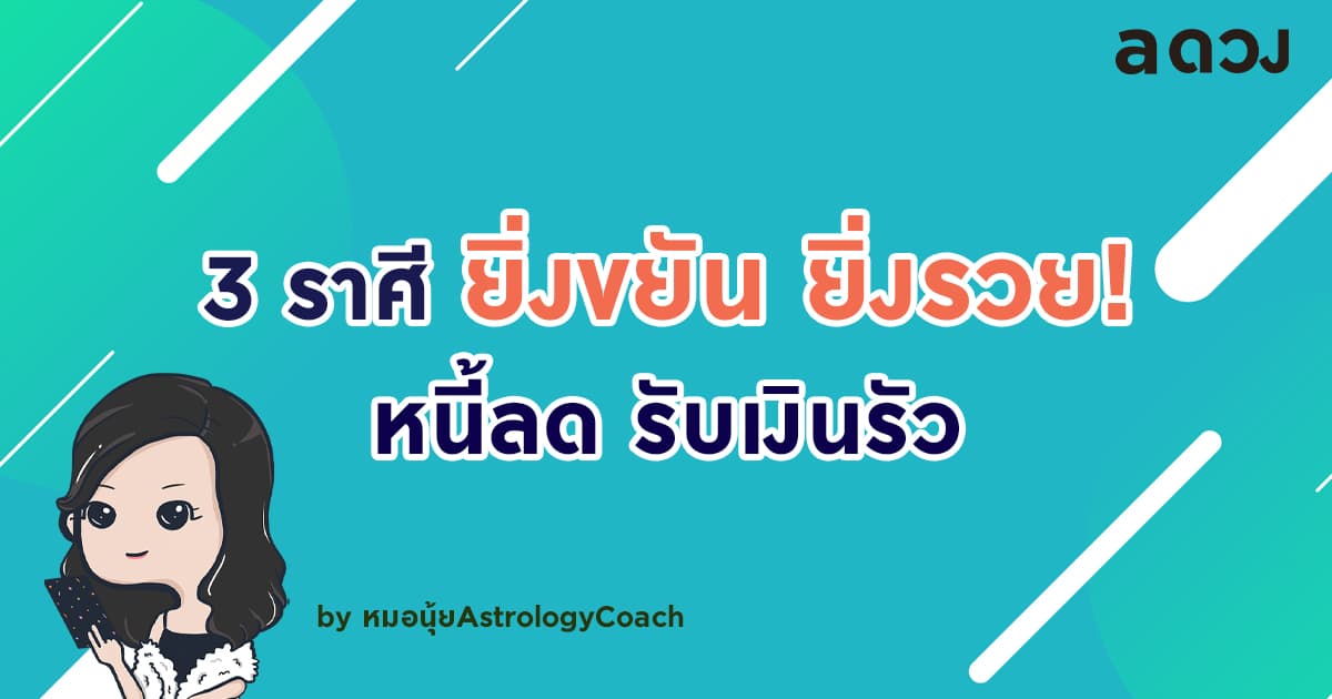 3 ราศี ยิ่งขยัน ยิ่งรวย! หนี้ลดลง ด้วยโหราศาสตร์ไทย