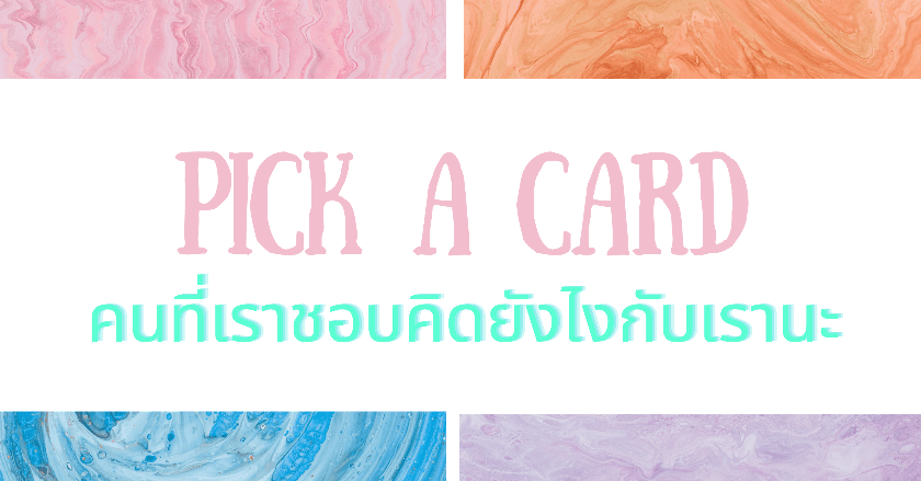 Pick a Card คนที่เราชอบคิดยังไงกับเรานะ