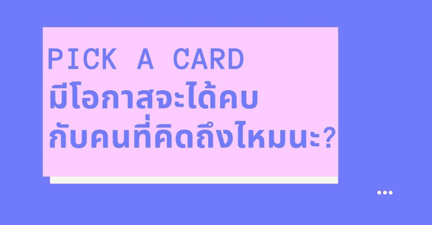 Pick a card มีโอกาสจะได้คบกับคนที่คิดถึงไหมนะ?