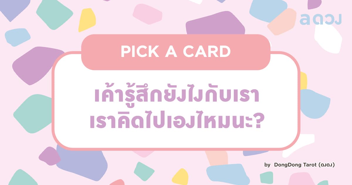 Pick A Card เค้ารู้สึกยังไงกับเรา เราคิดไปเองไหมนะ
