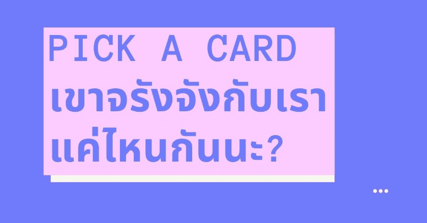 Pick a card เขาจรังจังกับเราแค่ไหนกันนะ?