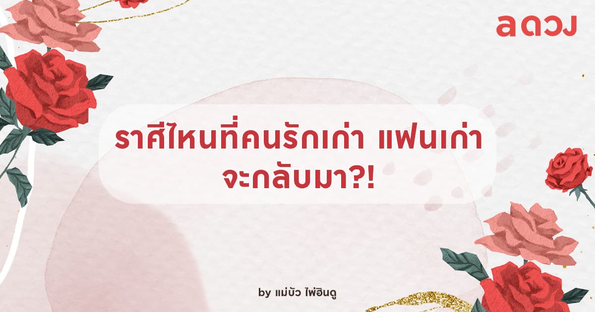 ราศีไหนที่คนรักเก่า แฟนเก่าจะกลับมา!
