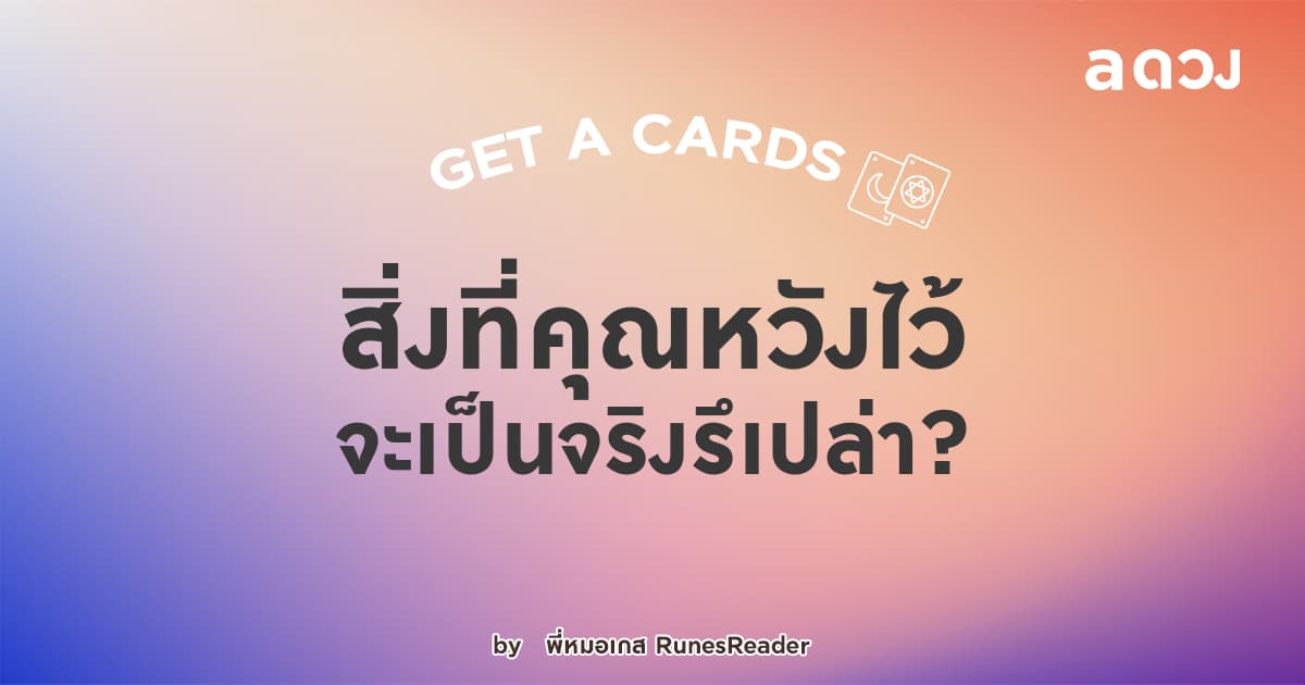 Get a cards สิ่งที่คุณหวังไว้ จะเป็นจริงรึเปล่า?