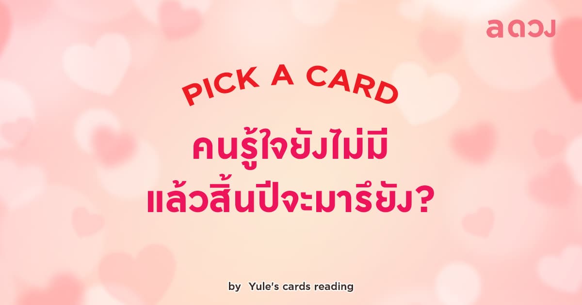 Pick a Card - คนรู้ใจยังไม่มี แล้วสิ้นปีนี้จะมารึยัง?