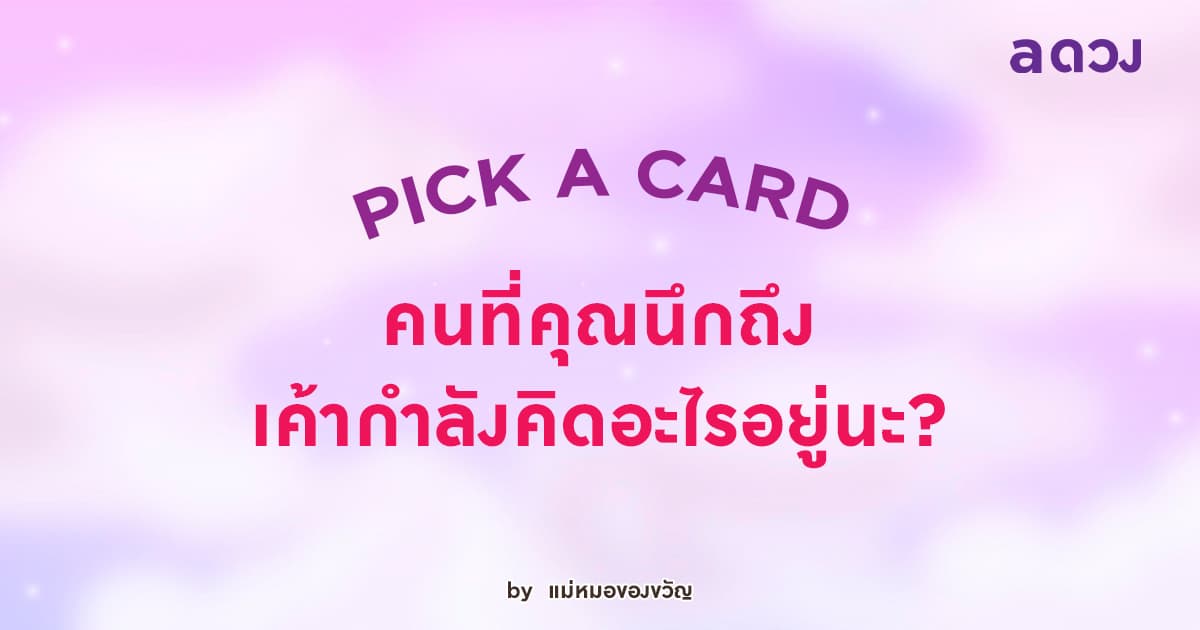 Pick a card คนที่คุณนึกถึง เค้ากำลังคิดอะไรอยู่นะ?