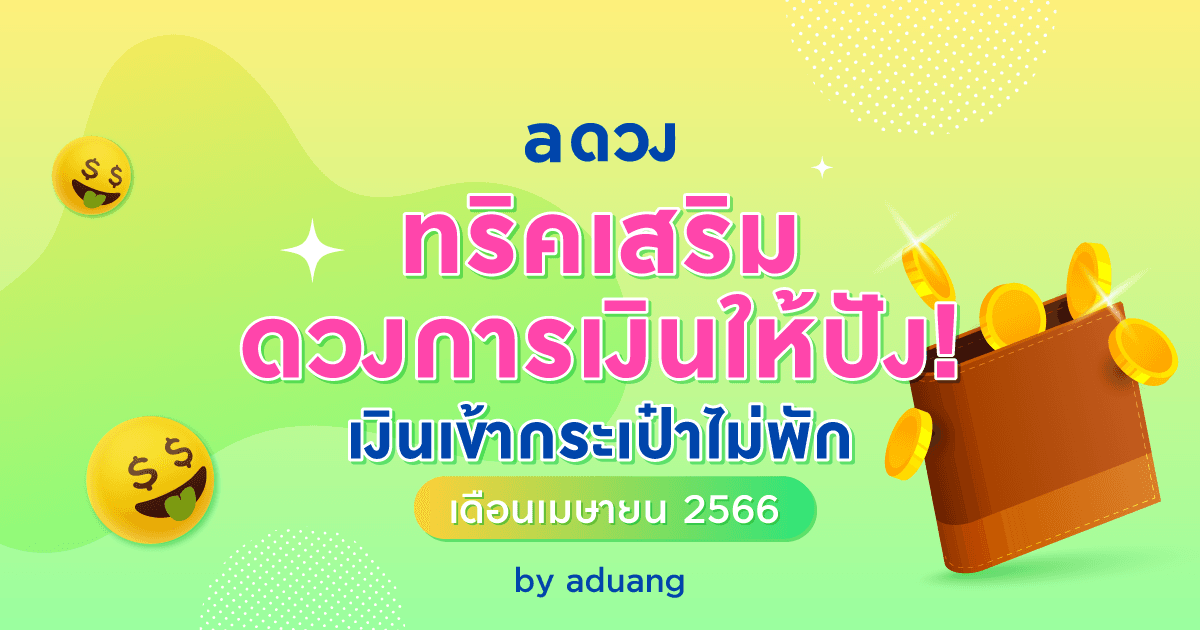 ทริคเสริมดวงการเงินให้ปัง! เงินเข้ากระเป๋าไม่พัก ในเดือนเมษายน 2566