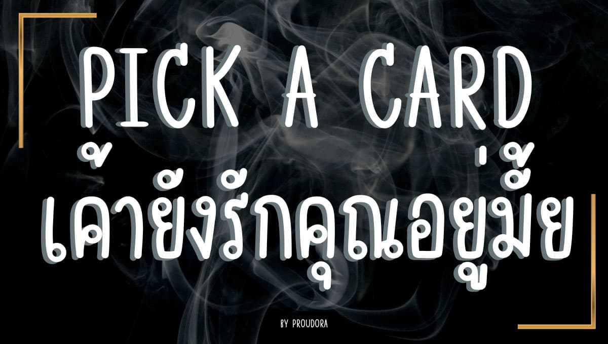 PICK A CARD  เค้ายังรักคุณอยู่มั้ย