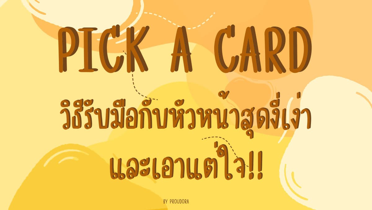 PICK A CARD วิธีรับมือกับหัวหน้าสุดงี่เง่าและเอาแต่ใจ!!